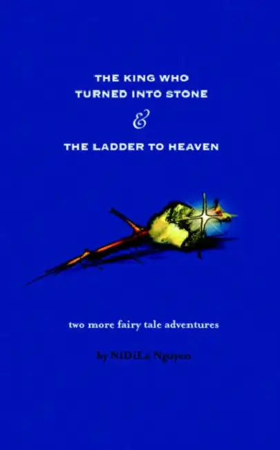 The King Who Turned Into Stone and the Ladder to Heaven by Nidila Nguyen, Nghiep Nguyen