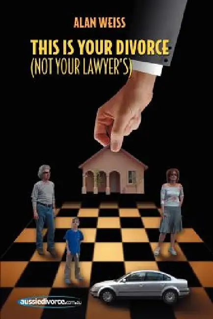 This Is Your Divorce (Not Your Lawyer's): How You Can Save Yourself Thousands of Dollars by Reading a Simple Book by Alan Weiss