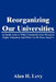 Reorganizing Our Universities: An Inside Look At What Continually Goes Wrong In Higher Education And What Can Be Done About It by Alan H. Levy
