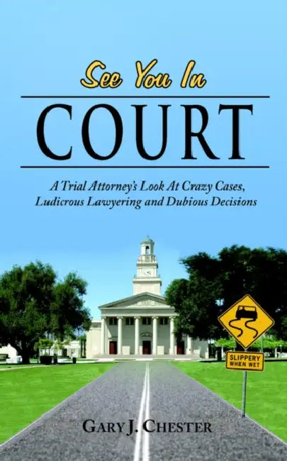 See You in Court: A Trial Attorney's Look at Crazy Cases, Ludicrous Lawyering and Dubious Decisions by Gary J. Chester