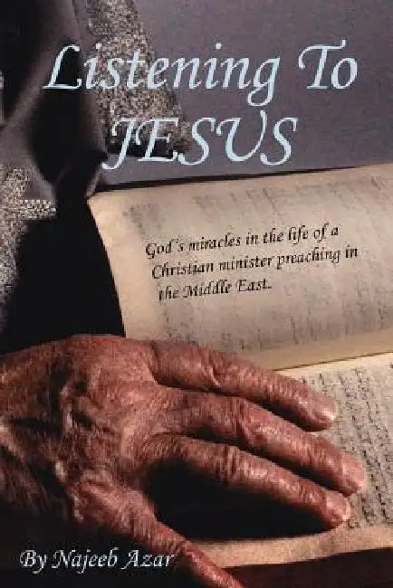 Listening To Jesus: God's miracles in the life of a Christian minister preaching in the Middle East. by Najeeb Azar