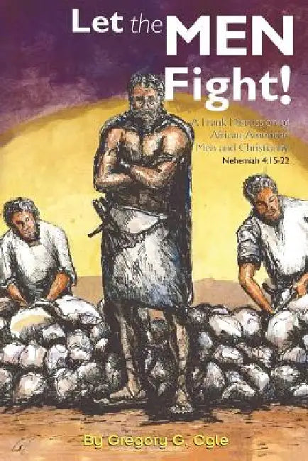 Let the Men Fight!: A Frank Discussion of African-American Men and Christianity by Gregory G. Ogle
