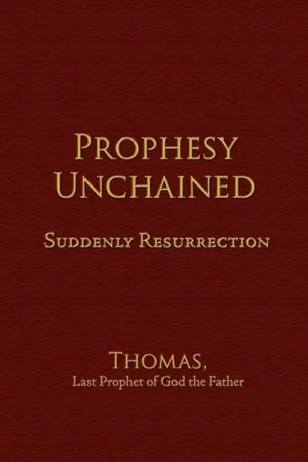 Prophesy Unchained: Suddenly Resurrection by Last Prophet of God the Father Thomas