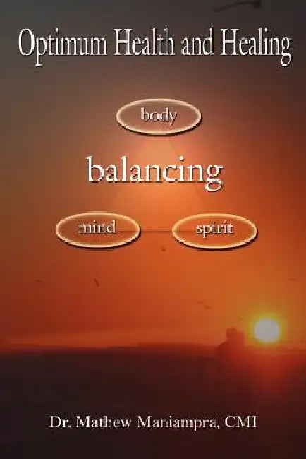 Optimum Health and Healing: Balancing Body, Mind, and Spirit by Mathew Maniampra