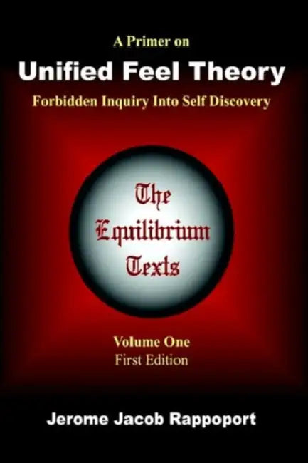 A Primer on Unified Feel Theory: Forbidden Inquiry Into Self Discovery (The Equilibrium Texts, Vol. 1) by Jerome Jacob Rappoport