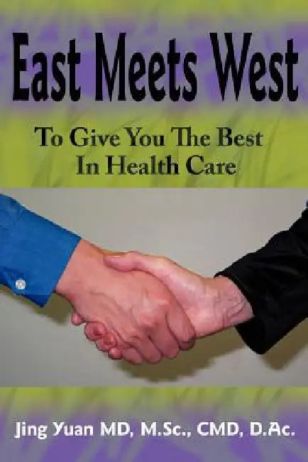 East Meets West to Give You the Best in Health Care by Jing Yuan M. Sc CMD D. Ac, Jing Yuan