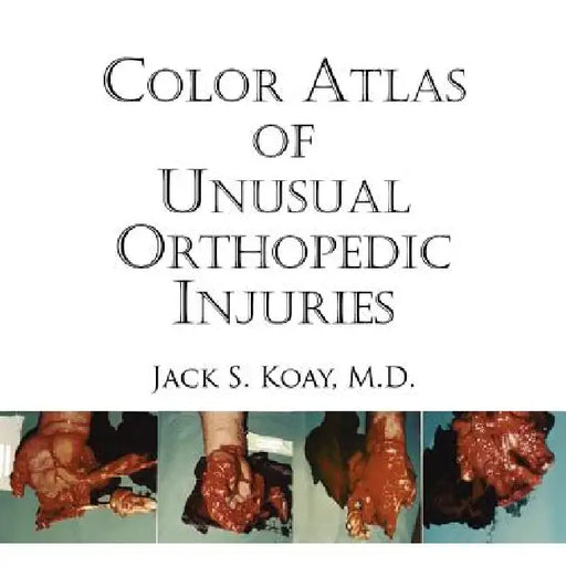 Color Atlas of Unusual Orthopedic Injuries by Jack S. Koay M. D.