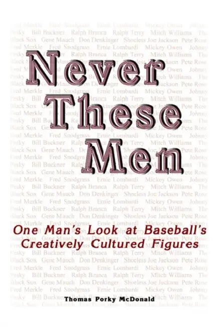 Never These Men: One Man's Look at Baseball's Creatively Cultured Figures by Thomas Porky McDonald
