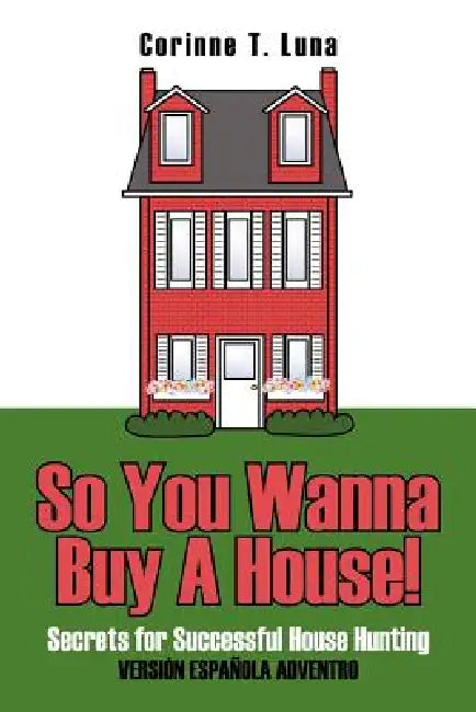 So You Wanna Buy A House!: Secrets for Successful House Hunting by Corinne T. Luna