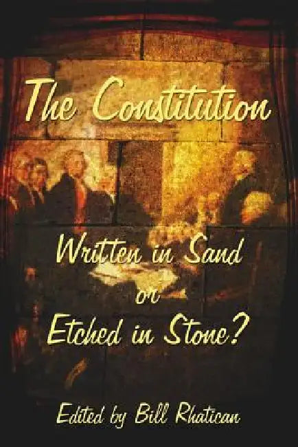 The Constitution: Written in Sand or Etched in Stone? by Bill Rhatican