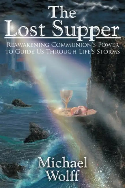 The Lost Supper: Reawakening Communion's Power to Guide Us Through Life's Storms by Michael Wolff