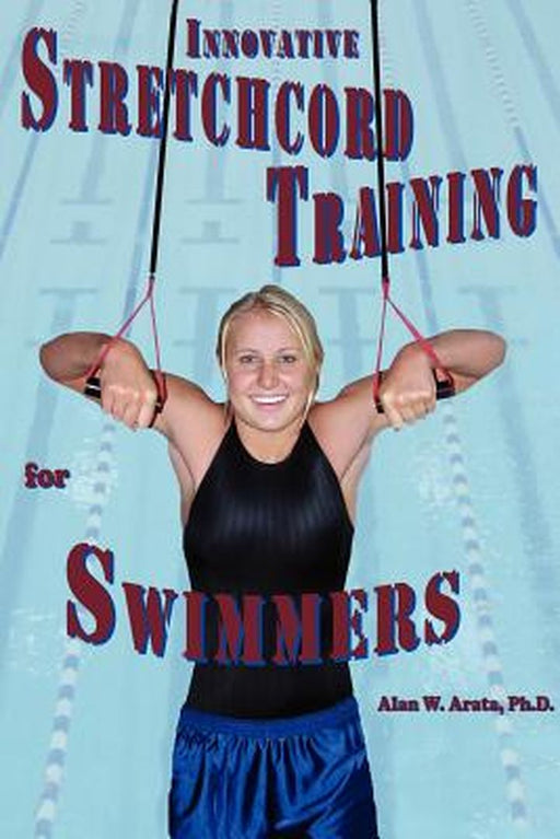 Innovative Stretchcord Training For Swimmers by Alan W. Arata Ph. D.