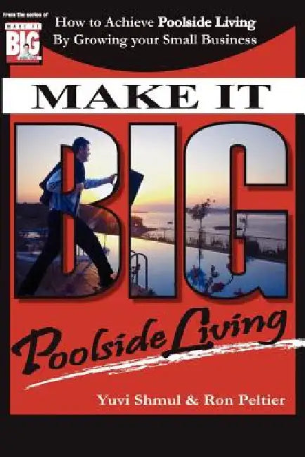 Make It Big with Yuvi: How To Achieve Poolside Living By Growing Your Small Business by Yuvi Shmul, Ron Peltier
