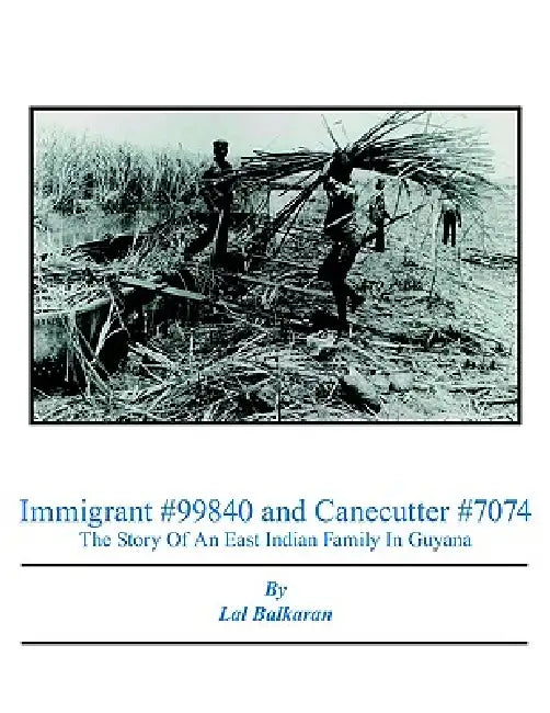 Immigrant #99840 and Canecutter #7074: The Story Of An East Indian Family In Guyana 1905-2005 by Lal Balkaran
