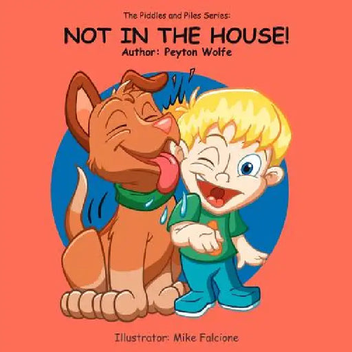 The Piddles and Piles Series: Not in the House! by Peyton Wolfe, Mike Falcione