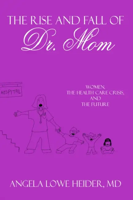 The Rise and Fall of Dr. Mom: Women, the Health Care Crisis, and the Future by Angela Lowe Heider