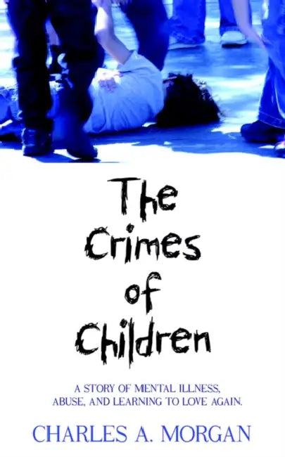 The Crimes of Children: A Story of Mental Illness, Abuse, and Learning to Love Again. by Charles a. Morgan