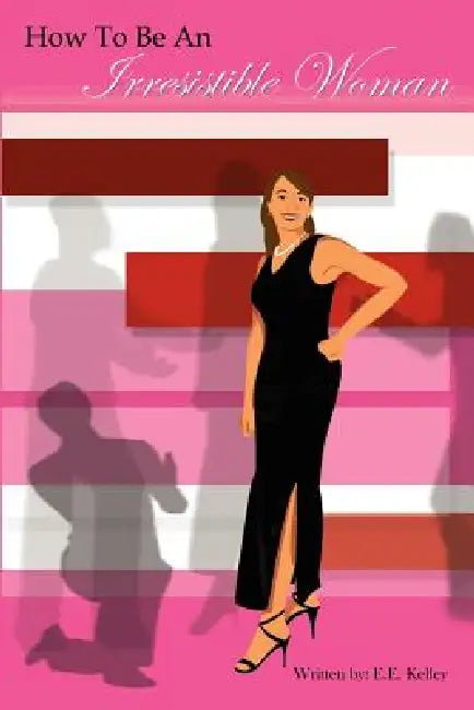 How to be an Irresistible Woman by E. E. Kelley