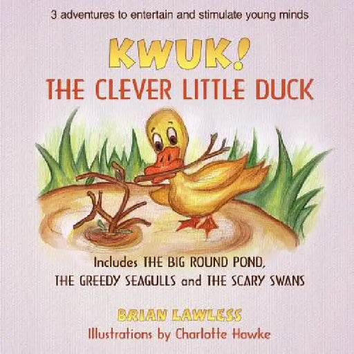 Kwuk! the Clever Little Duck: Includes THE BIG ROUND POND, THE GREEDY SEAGULLS and THE SCARY SWANS by Brian Lawless, Charlotte Hawke