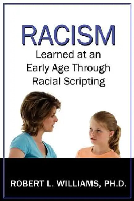 Racism Learned at an Early Age Through Racial Scripting: Racism at an Early Age by III Williams Robert L.