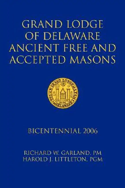 Grand Lodge of Delaware Ancient Free and Accepted Masons: Bicentennial 2006 by Pm And Harold J. L. Richard W. Garland