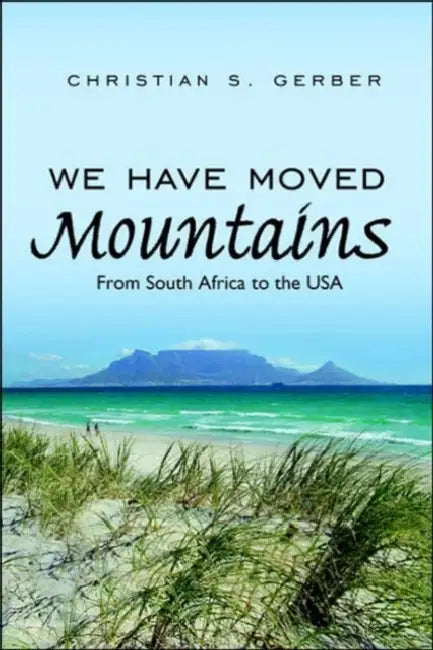 We Have Moved Mountains: From South Africa to the USA by Christian S. Gerber