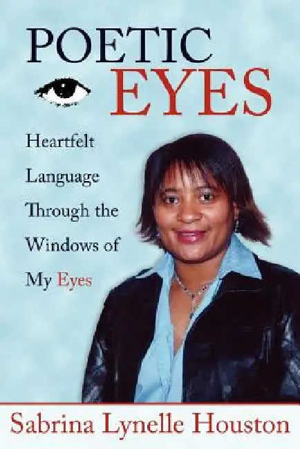 Poetic Eyes: Heartfelt Language Through the Windows of My Eyes by Sabrina Lynelle Houston