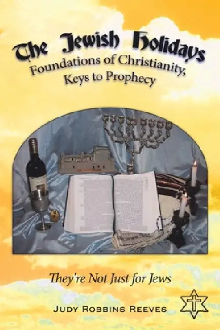 The Jewish Holidays, Foundations of Christianity, Keys to Prophecy: They're Not Just for Jews by Judy Robbins Reeves