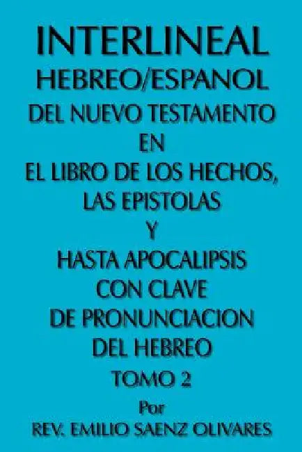 Interlineal Hebreo/Espanol del Nuevo Testamento En El Libro de Los Hechos, Las Epistolas y Hasta Apocalipsis Con Clave de Pronunciacion del Hebreo: To by Emilio Saenz Olivares
