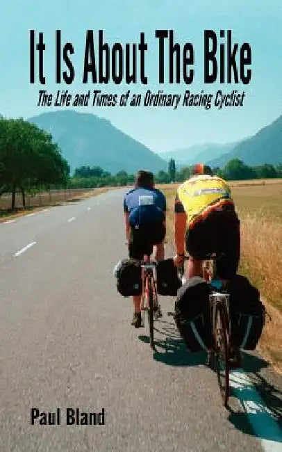 It Is about the Bike: The Life and Times of an Ordinary Racing Cyclist by Paul Bland