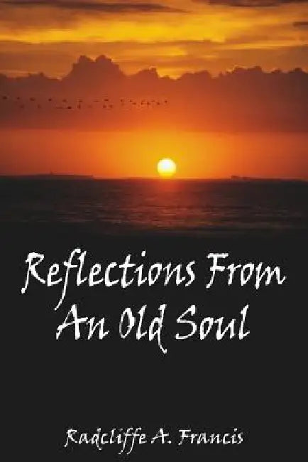 Reflections From An Old Soul by Radcliffe A. Francis