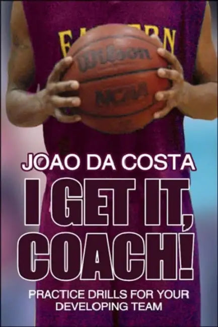 I Get It, Coach!: Practice Drills for Your Developing Team by Joao Da Costa, Joao Da Costa