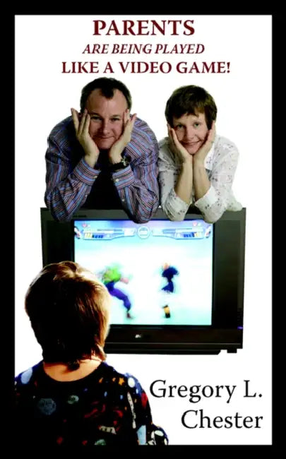 Parents Are Being Played Like a Video Game! by Gregory L. Chester