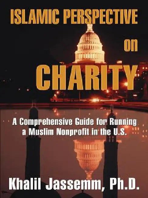 Islamic Perspective on Charity: A Comprehensive Guide for Running a Muslim Nonprofit in the U.S. by Khalil Jassemm