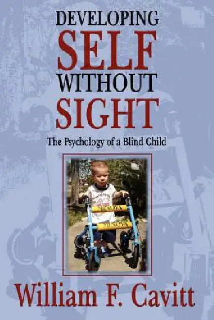 Developing Self Without Sight: The Psychology of a Blind Child by William F. Cavitt