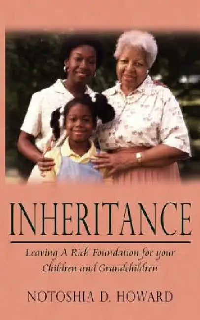 Inheritance: Leaving A Rich Foundation for your Children and Grandchildren by Notoshia D. Howard