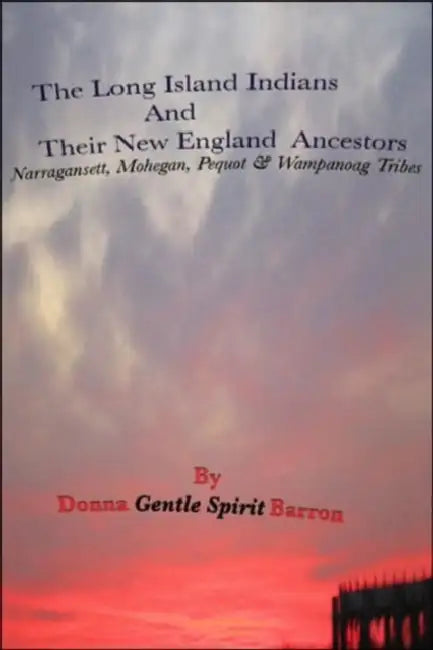 The Long Island Indians and Their New England Ancestors: Narragansett, Mohegan, Pequot and Wampanoag Tribes by Donna Gentle Spirit Barron