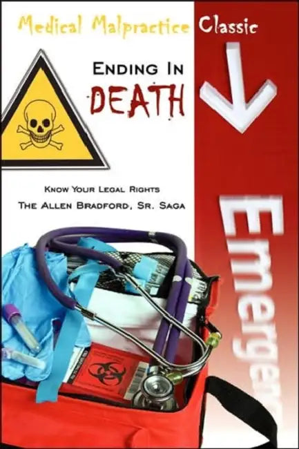Medical Malpractice Classic - Ending in Death: Know Your Legal Rights - The Allen Bradford, Sr. Saga by Sr. James E. Bradford, James E. Bradford