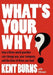 What's Your Why?: How a three-word question can change you, your company, and the lives of those you lead by Kent Burns, Silouan