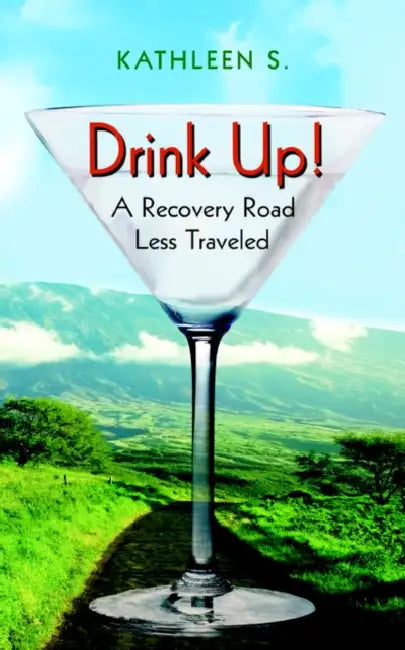 Drink Up!: A Recovery Road Less Traveled by Kathleen S