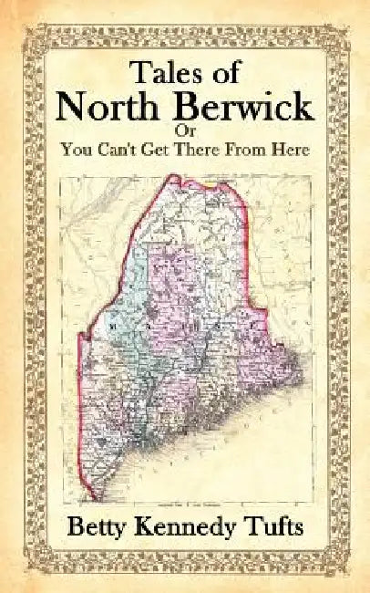 Tales of North Berwick: Or You Can't Get There From Here by Betty Kennedy Tufts