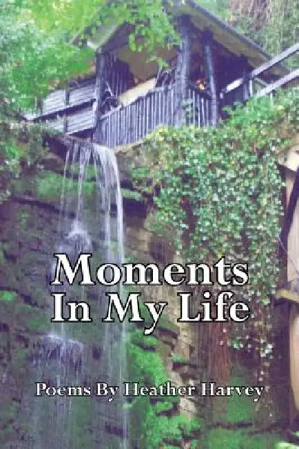 Moments in My Life: Poems by by Heather Harvey