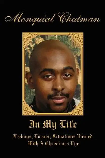 In My Life: Feelings, Events, Situations Viewed With A Christian's Eye by Monquial Chatman