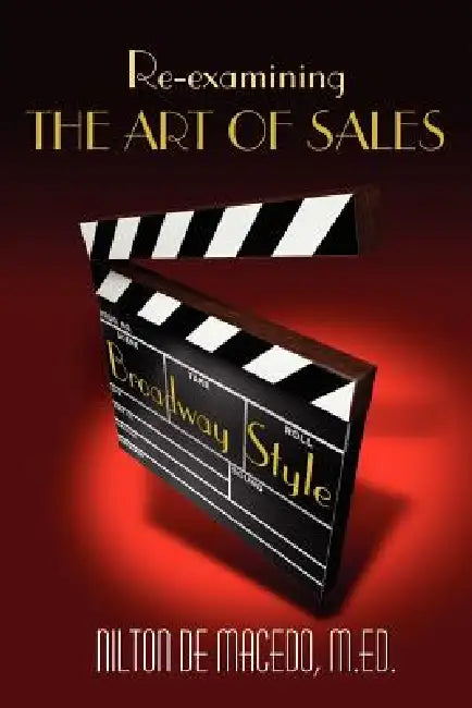 Re-examining THE ART OF SALES: Broadway Style by Nilton De Macedo M. Ed