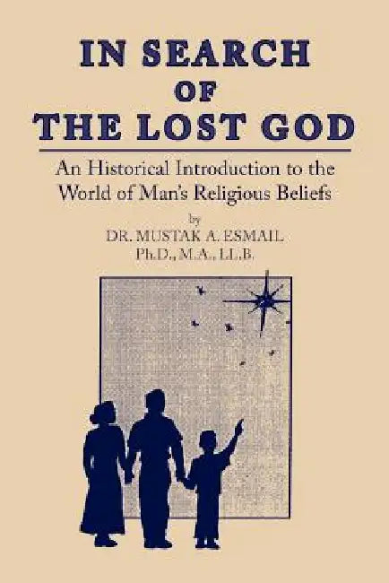 In Search of the Lost God: An Historical Introduction to the World of Man's Religious Beliefs by Mustak A. Esmail, Mustak A. Esmail Ph. D. M. a. LL B.
