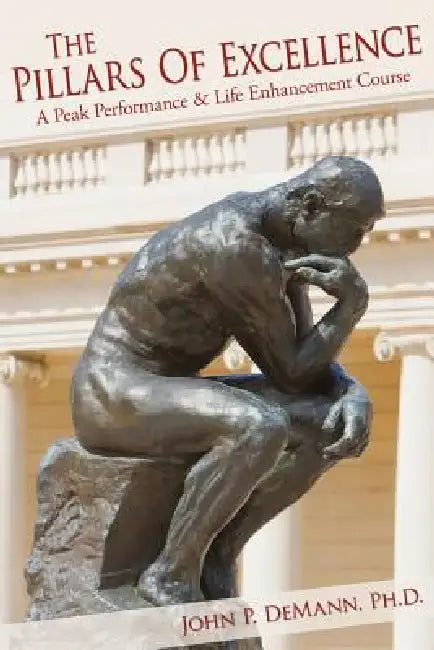 The Pillars Of Excellence: A Peak Performance and Life Enhancement Course by John P. Demann