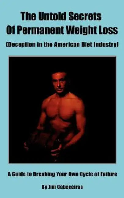 The Untold Secrets Of Permanent Weight Loss: (Deception in the American Diet Industry) by Jim Cabeceiras