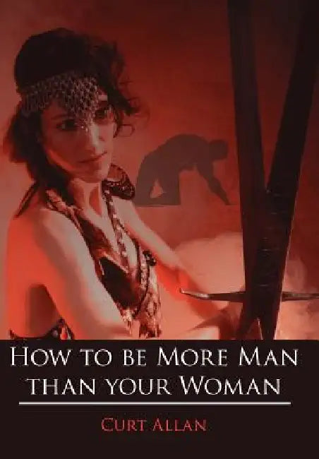 How to be More Man than your Woman by Curt Allan
