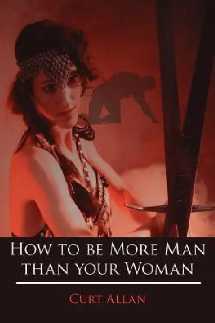 How to be More Man than your Woman by Curt Allan