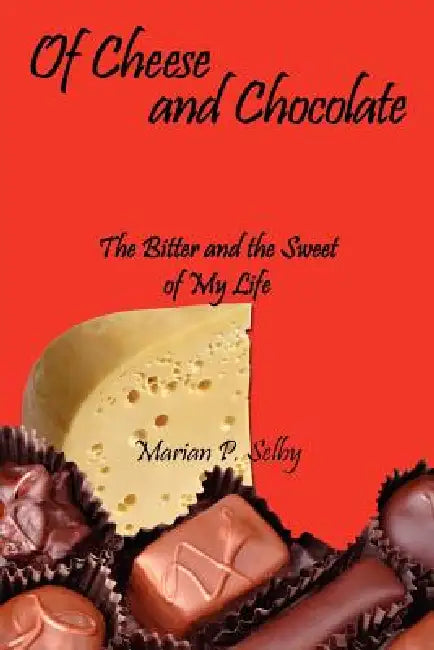 Of Cheese and Chocolate: The Bitter and the Sweet of My Life by Marian P. Selby